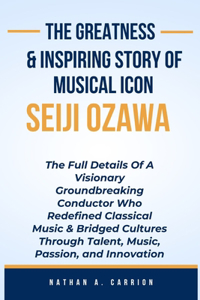 Greatness & Inspiring Story of Musical Icon Seiji Ozawa: The Full Details Of A Visionary Groundbreaking Conductor Who Redefined Classical Music & Bridged Cultures Through Talent, Music, Passion,