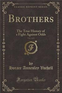 Brothers, Vol. 1 of 2: The True History of a Fight Against Odds (Classic Reprint)