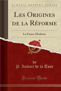 Les Origines de la Rï¿½forme: La France Moderne (Classic Reprint)