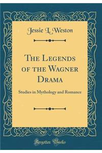 The Legends of the Wagner Drama: Studies in Mythology and Romance (Classic Reprint)