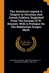 Antichrist Legend; A Chapter In Christian And Jewish Folklore, Englished From The German Of W. Bousset, With A Prologue On The Babylonian Dragon Myth