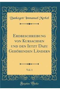 Erdbeschreibung Von Kursachsen Und Den Ietzt Dazu GehÃ¶renden LÃ¤ndern, Vol. 1 (Classic Reprint)