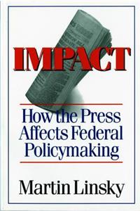 Impact: How the Press Affects Federal Policy Making: How the Press Affects Federal Policy Making