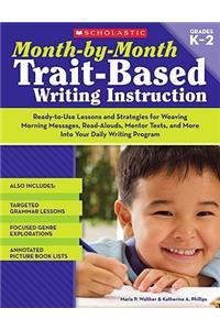 Month-By-Month Trait-Based Writing Instruction: Ready-to-Use Lessons and Strategies for Weaving Morning Messages, Read-Alouds, Mentor Texts, and More Into Your Daily Writing Program