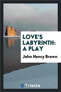 Love's Labyrinth: A Play