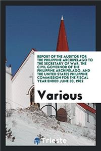 Report of the Auditor for the Philippine Archipelago to the Secretary of War, the Civil Governor of the Philippine Archipelago, and the United States
