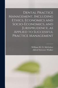 Dental Practice Management, Including Ethics, Economics and Socio-economics, and Jurisprudence, as Applied to Successful Practice Management