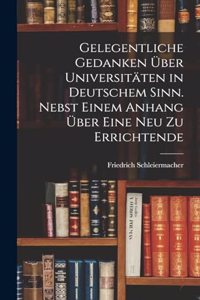 Gelegentliche Gedanken über Universitäten in deutschem Sinn. Nebst einem Anhang über eine neu zu errichtende