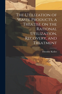 Utilization of Waste Products, a Treatise on the Rational Utilization, Recovery, and Treatment