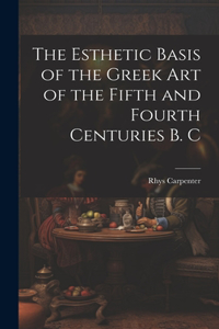 Esthetic Basis of the Greek art of the Fifth and Fourth Centuries B. C