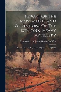 Report Of The Movements And Operations Of The 1st Conn. Heavy Artillery