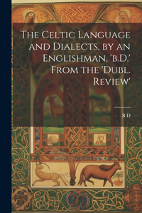 Celtic Language and Dialects, by an Englishman, 'b.D.' From the 'dubl. Review'