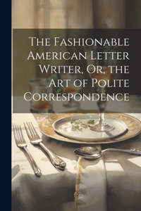 Fashionable American Letter Writer, Or, the Art of Polite Correspondence