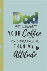 Dad at Least Your Coffee is Stronger