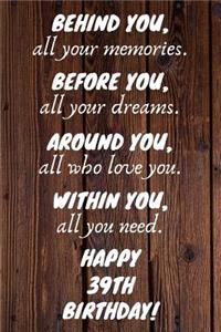 Behind You All Your Memories Before You All Your Dreams Happy 39th Birthday