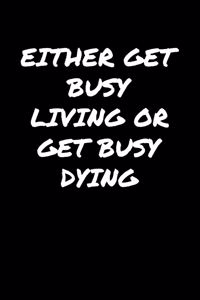 Either Get Busy Living Or Get Busy Dying�