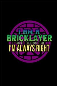 I am a bricklayer. To save us time, always assume I'm always right