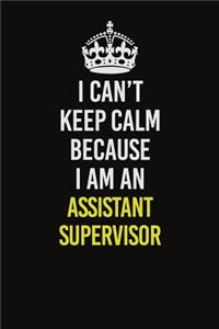 I Can�t Keep Calm Because I Am An Assistant Supervisor