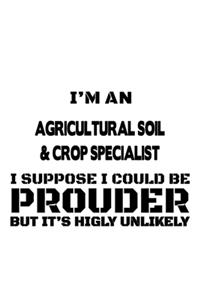 I'm An Agricultural Soil & Crop Specialist I Suppose I Could Be Prouder But It's Highly Unlikely