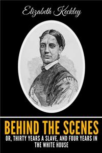 Behind The Scenes Or, Thirty Years A Slave, And Four Years In The White House