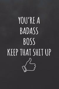 You're a Badass Boss Keep That Shit Up