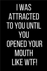 I Was Attracted To You Until You Opened Your Mouth Like WTF!