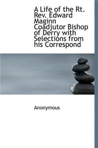 A Life of the Rt. REV. Edward Maginn Coadjutor Bishop of Derry with Selections from His Correspond