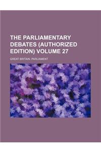 The Parliamentary Debates (Authorized Edition) Volume 27