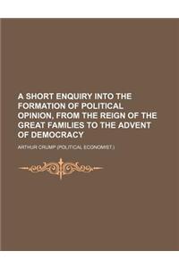 A Short Enquiry Into the Formation of Political Opinion, from the Reign of the Great Families to the Advent of Democracy