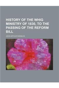 History of the Whig Ministry of 1830, to the Passing of the Reform Bill