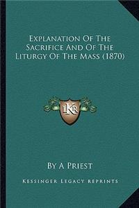 Explanation Of The Sacrifice And Of The Liturgy Of The Mass (1870)