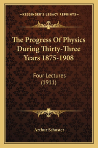 The Progress Of Physics During Thirty-Three Years 1875-1908
