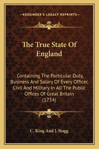 True State Of England: Containing The Particular Duty, Business And Salary Of Every Officer, Civil And Military In All The Public Offices Of Great Britain (1734)