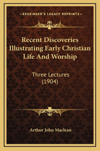 Recent Discoveries Illustrating Early Christian Life And Worship