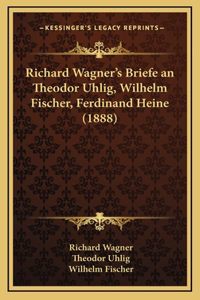 Richard Wagner's Briefe an Theodor Uhlig, Wilhelm Fischer, Ferdinand Heine (1888)