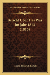 Bericht Uber Das Was Im Jahr 1813 (1815)
