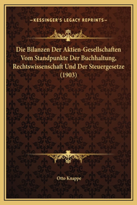 Die Bilanzen Der Aktien-Gesellschaften Vom Standpunkte Der Buchhaltung, Rechtswissenschaft Und Der Steuergesetze (1903)