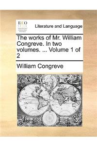 The Works of Mr. William Congreve. in Two Volumes. ... Volume 1 of 2