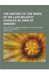 The History of the Wars, of His Late Majesty Charles XII, King of Sweden; From His First Landing in Denmark, to His Return from Turkey to Pomerania