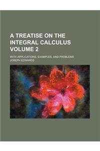 A Treatise on the Integral Calculus Volume 2; With Applications, Examples, and Problems