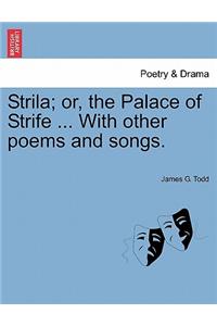 Strila; Or, the Palace of Strife ... with Other Poems and Songs.