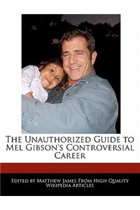 The Unauthorized Guide to Mel Gibson's Controversial Career