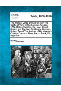 The Trials at Large of the Felons in the Castle of York, at the Lammas Assizes, 1777, Before the Hon. Sir Henry Gould, Knight, and the Hon. Sir George Genares, Knight, Two of the Justices of His Majesty's Court of Common Pleas, Bacon Frank, Esq;...