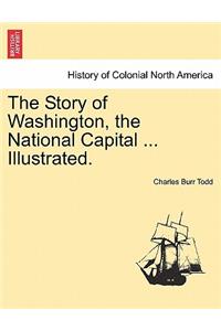 The Story of Washington, the National Capital ... Illustrated.