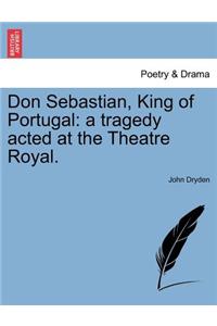 Don Sebastian, King of Portugal: A Tragedy Acted at the Theatre Royal.