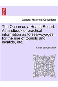 Ocean as a Health Resort. a Handbook of Practical Information as to Sea-Voyages, for the Use of Tourists and Invalids, Etc.