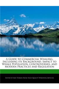 A Guide to Commercial Whaling, Including Its Background, Impact to Whale Population, Controversies, and Modern Practices and Regulation