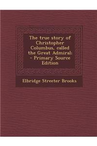 The True Story of Christopher Columbus, Called the Great Admiral;