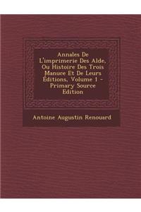 Annales de L'Imprimerie Des Alde, Ou Histoire Des Trois Manuce Et de Leurs Editions, Volume 1