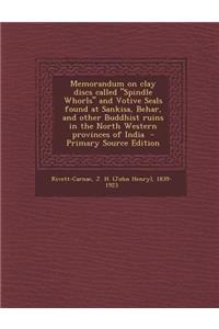 Memorandum on Clay Discs Called Spindle Whorls and Votive Seals Found at Sankisa, Behar, and Other Buddhist Ruins in the North Western Provinces of India